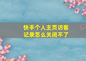 快手个人主页访客记录怎么关闭不了