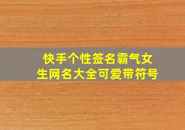 快手个性签名霸气女生网名大全可爱带符号