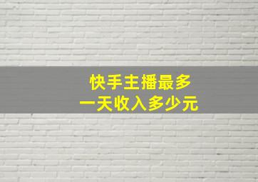 快手主播最多一天收入多少元