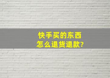 快手买的东西怎么退货退款?