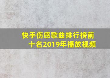 快手伤感歌曲排行榜前十名2019年播放视频