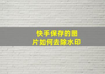 快手保存的图片如何去除水印