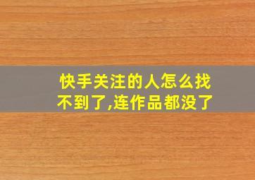 快手关注的人怎么找不到了,连作品都没了