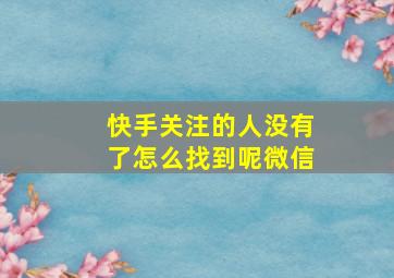 快手关注的人没有了怎么找到呢微信