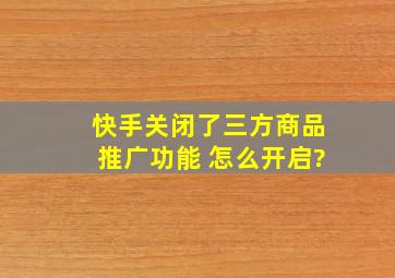 快手关闭了三方商品推广功能 怎么开启?