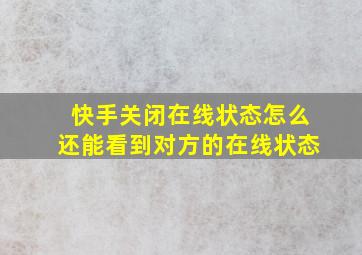 快手关闭在线状态怎么还能看到对方的在线状态