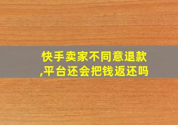 快手卖家不同意退款,平台还会把钱返还吗