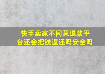 快手卖家不同意退款平台还会把钱返还吗安全吗