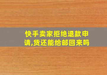 快手卖家拒绝退款申请,货还能给邮回来吗