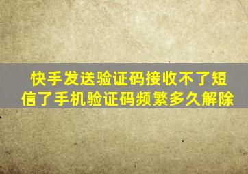 快手发送验证码接收不了短信了手机验证码频繁多久解除