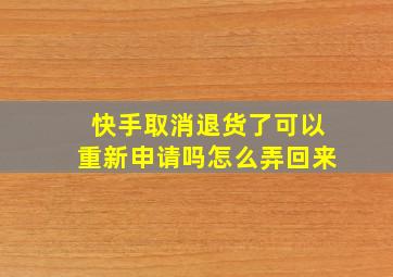 快手取消退货了可以重新申请吗怎么弄回来