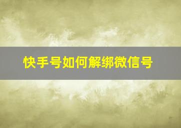 快手号如何解绑微信号