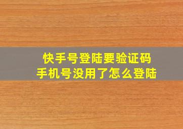 快手号登陆要验证码手机号没用了怎么登陆