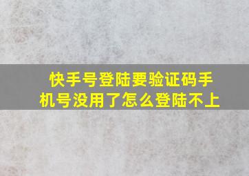 快手号登陆要验证码手机号没用了怎么登陆不上