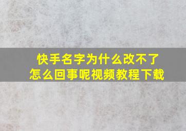 快手名字为什么改不了怎么回事呢视频教程下载