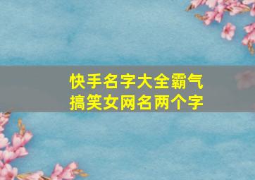 快手名字大全霸气搞笑女网名两个字