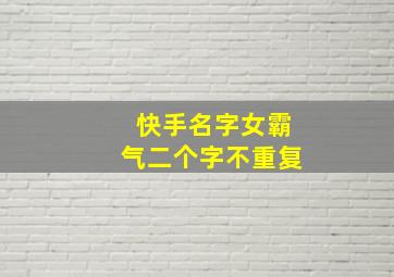 快手名字女霸气二个字不重复