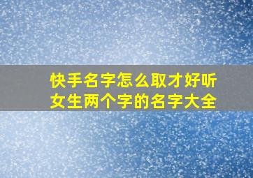 快手名字怎么取才好听女生两个字的名字大全