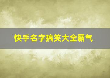 快手名字搞笑大全霸气