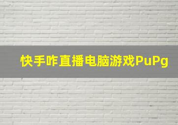 快手咋直播电脑游戏PuPg