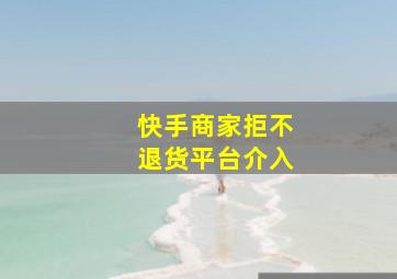 快手商家拒不退货平台介入