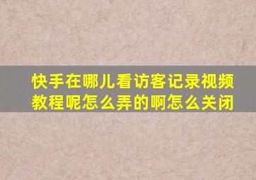 快手在哪儿看访客记录视频教程呢怎么弄的啊怎么关闭