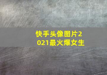 快手头像图片2021最火爆女生