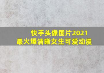 快手头像图片2021最火爆清晰女生可爱动漫