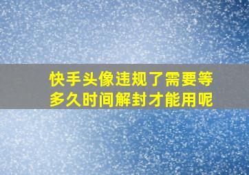 快手头像违规了需要等多久时间解封才能用呢