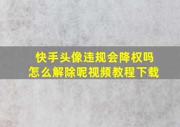 快手头像违规会降权吗怎么解除呢视频教程下载