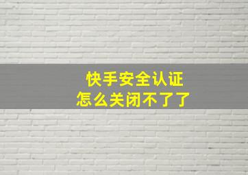 快手安全认证怎么关闭不了了