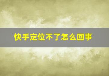 快手定位不了怎么回事