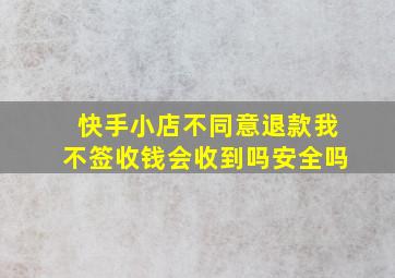 快手小店不同意退款我不签收钱会收到吗安全吗