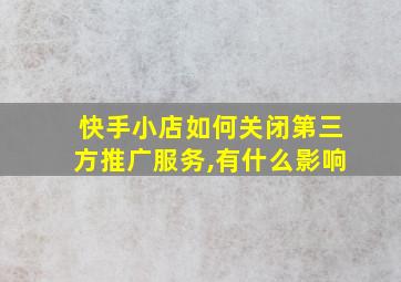 快手小店如何关闭第三方推广服务,有什么影响