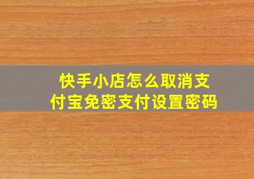 快手小店怎么取消支付宝免密支付设置密码