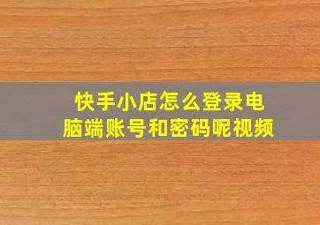 快手小店怎么登录电脑端账号和密码呢视频