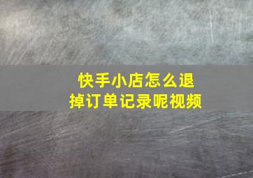 快手小店怎么退掉订单记录呢视频