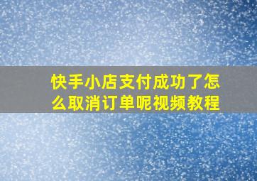 快手小店支付成功了怎么取消订单呢视频教程