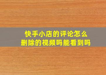 快手小店的评论怎么删除的视频吗能看到吗