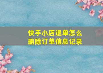 快手小店退单怎么删除订单信息记录