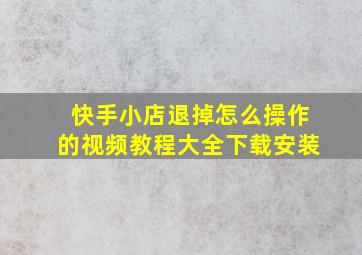 快手小店退掉怎么操作的视频教程大全下载安装