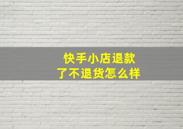 快手小店退款了不退货怎么样