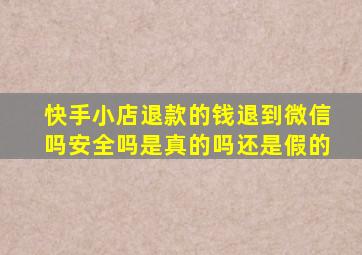 快手小店退款的钱退到微信吗安全吗是真的吗还是假的