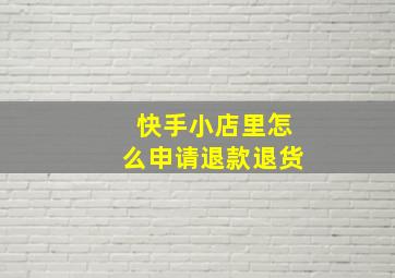 快手小店里怎么申请退款退货