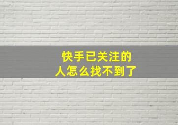 快手已关注的人怎么找不到了