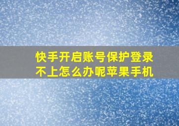 快手开启账号保护登录不上怎么办呢苹果手机