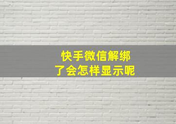 快手微信解绑了会怎样显示呢