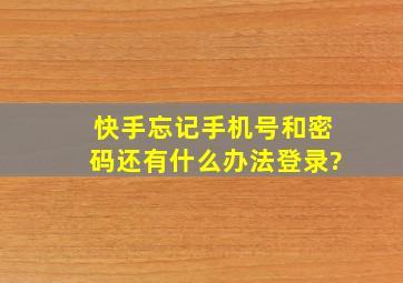 快手忘记手机号和密码还有什么办法登录?