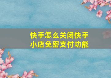 快手怎么关闭快手小店免密支付功能