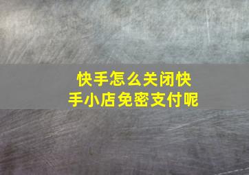 快手怎么关闭快手小店免密支付呢